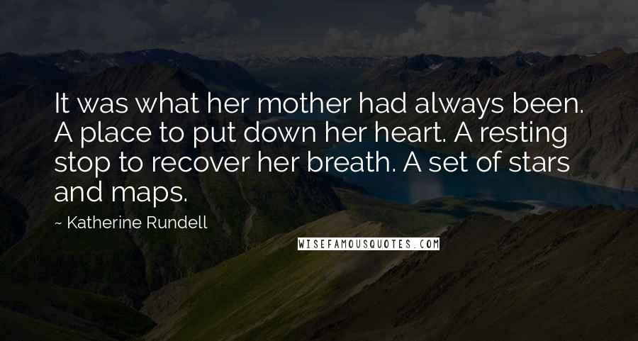 Katherine Rundell quotes: It was what her mother had always been. A place to put down her heart. A resting stop to recover her breath. A set of stars and maps.