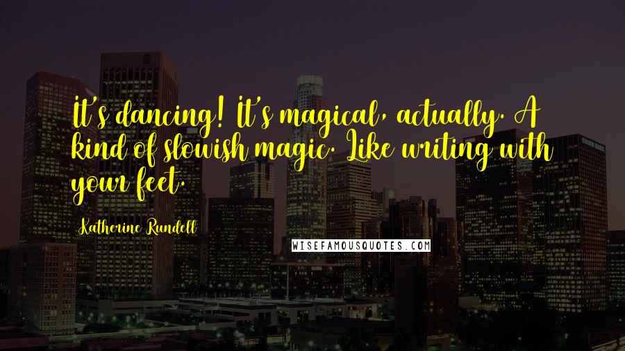 Katherine Rundell quotes: It's dancing! It's magical, actually. A kind of slowish magic. Like writing with your feet.