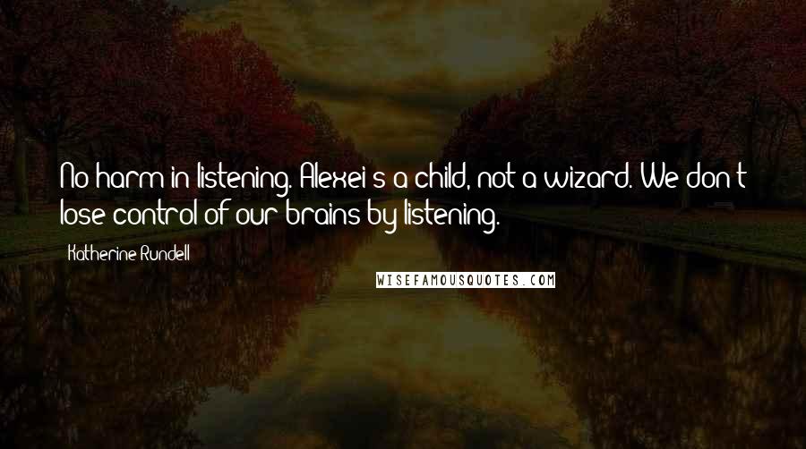 Katherine Rundell quotes: No harm in listening. Alexei's a child, not a wizard. We don't lose control of our brains by listening.