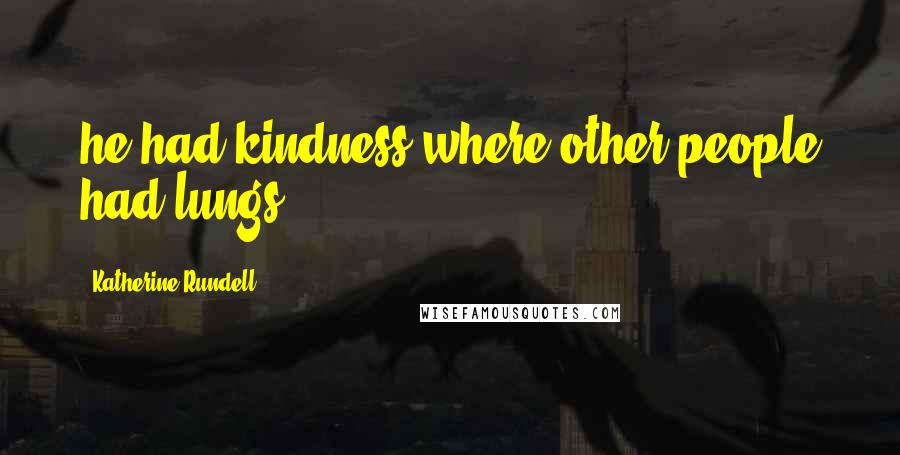 Katherine Rundell quotes: he had kindness where other people had lungs,