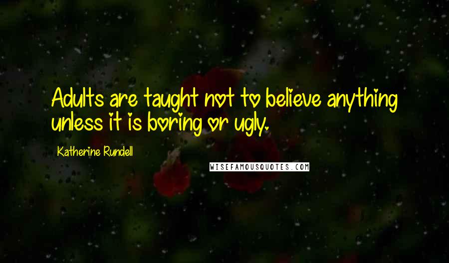 Katherine Rundell quotes: Adults are taught not to believe anything unless it is boring or ugly.