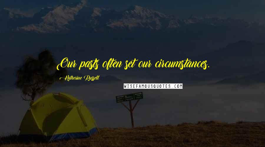Katherine Russell quotes: Our pasts often set our circumstances.