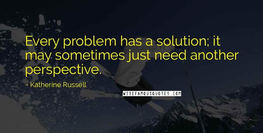 Katherine Russell quotes: Every problem has a solution; it may sometimes just need another perspective.
