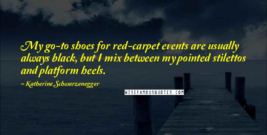 Katherine Schwarzenegger quotes: My go-to shoes for red-carpet events are usually always black, but I mix between my pointed stilettos and platform heels. Katherine Schwarzenegger quotes: My go-to shoes for red-carpet events are usually always black, but I mix between my pointed stilettos and platform heels.