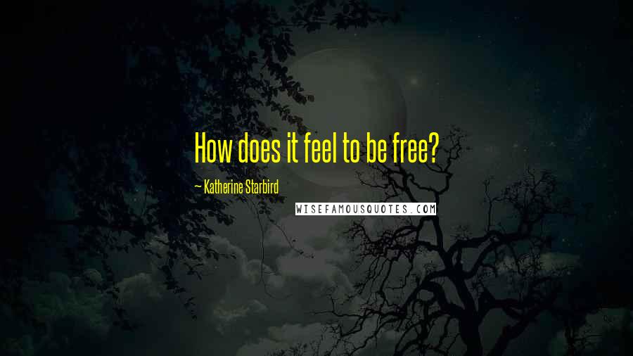 Katherine Starbird quotes: How does it feel to be free?