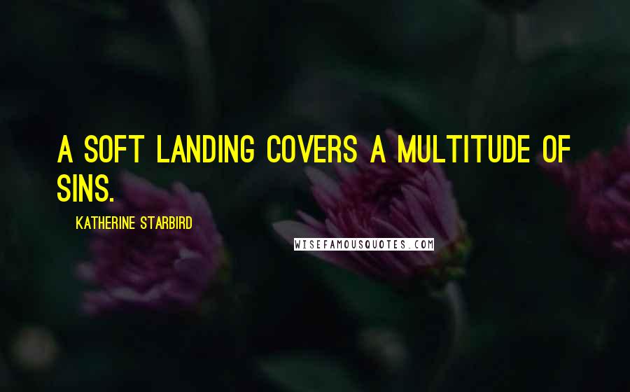 Katherine Starbird quotes: A soft landing covers a multitude of sins.