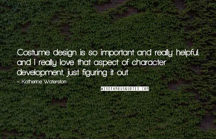 Katherine Waterston quotes: Costume design is so important and really helpful, and I really love that aspect of character development, just figuring it out. Katherine Waterston quotes: Costume design is so important and really helpful, and I really love that aspect of character development, just figuring it out.