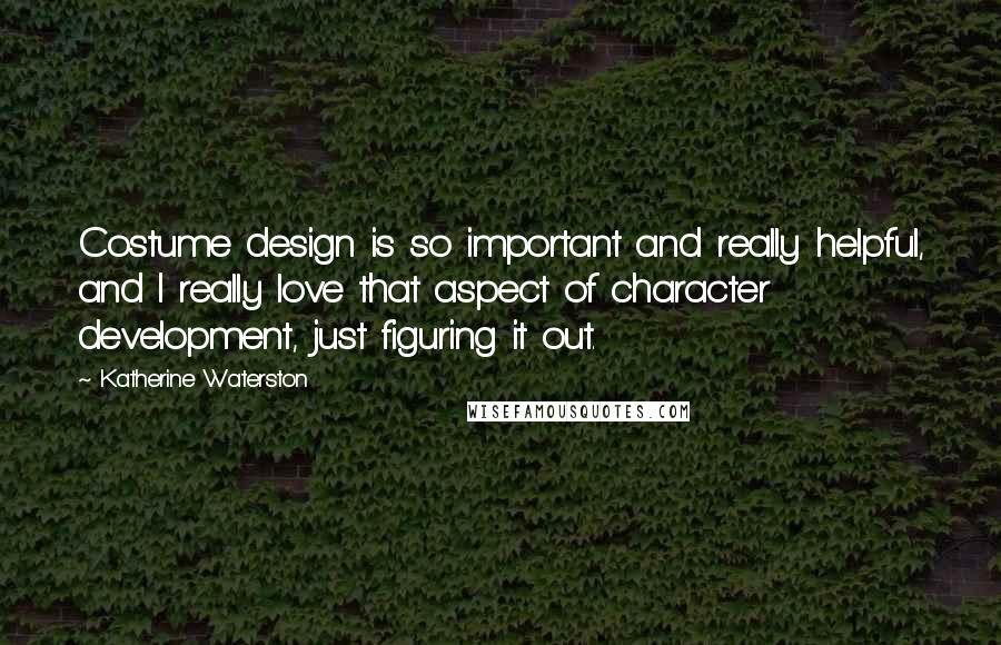 Katherine Waterston quotes: Costume design is so important and really helpful, and I really love that aspect of character development, just figuring it out.