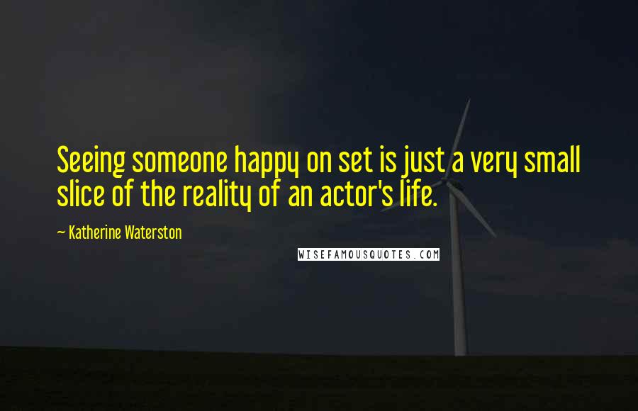 Katherine Waterston quotes: Seeing someone happy on set is just a very small slice of the reality of an actor's life.
