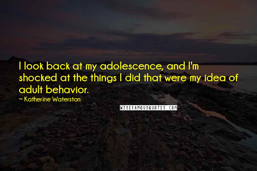 Katherine Waterston quotes: I look back at my adolescence, and I'm shocked at the things I did that were my idea of adult behavior.