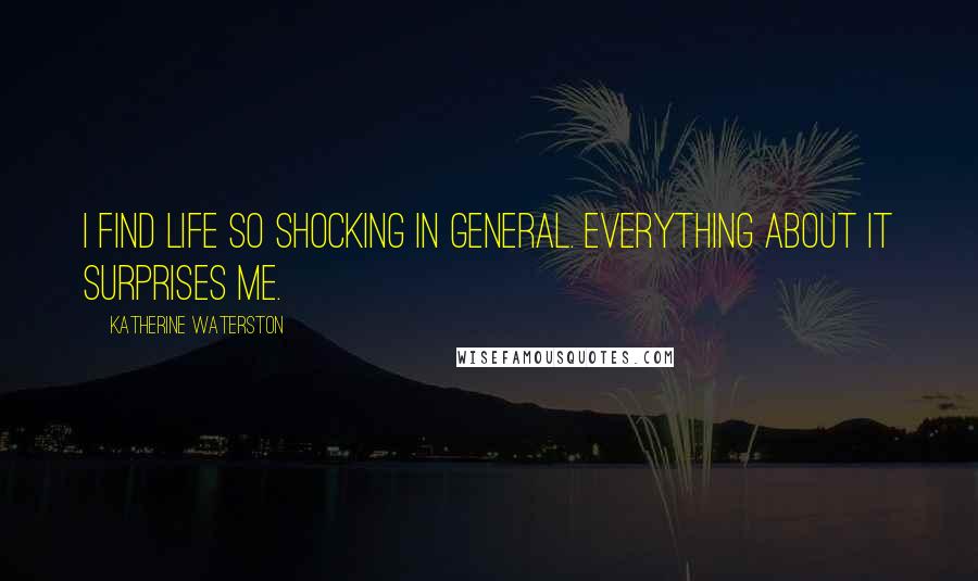 Katherine Waterston quotes: I find life so shocking in general. Everything about it surprises me.