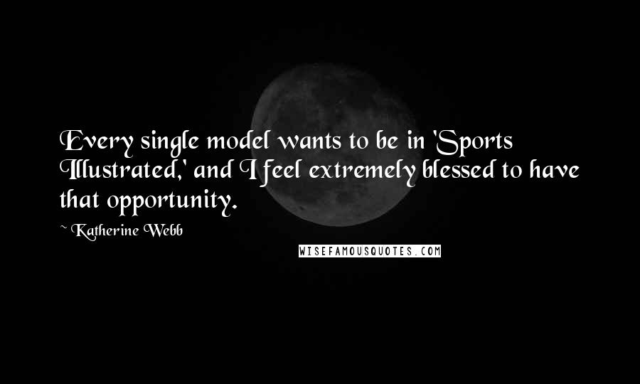 Katherine Webb quotes: Every single model wants to be in 'Sports Illustrated,' and I feel extremely blessed to have that opportunity. Katherine Webb quotes: Every single model wants to be in 'Sports Illustrated,' and I feel extremely blessed to have that opportunity.