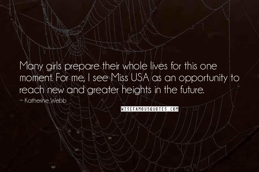 Katherine Webb quotes: Many girls prepare their whole lives for this one moment. For me, I see Miss USA as an opportunity to reach new and greater heights in the future.