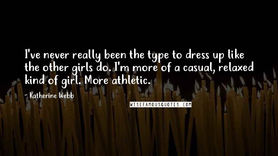 Katherine Webb quotes: I've never really been the type to dress up like the other girls do. I'm more of a casual, relaxed kind of girl. More athletic. Katherine Webb quotes: I've never really been the type to dress up like the other girls do. I'm more of a casual, relaxed kind of girl. More athletic.