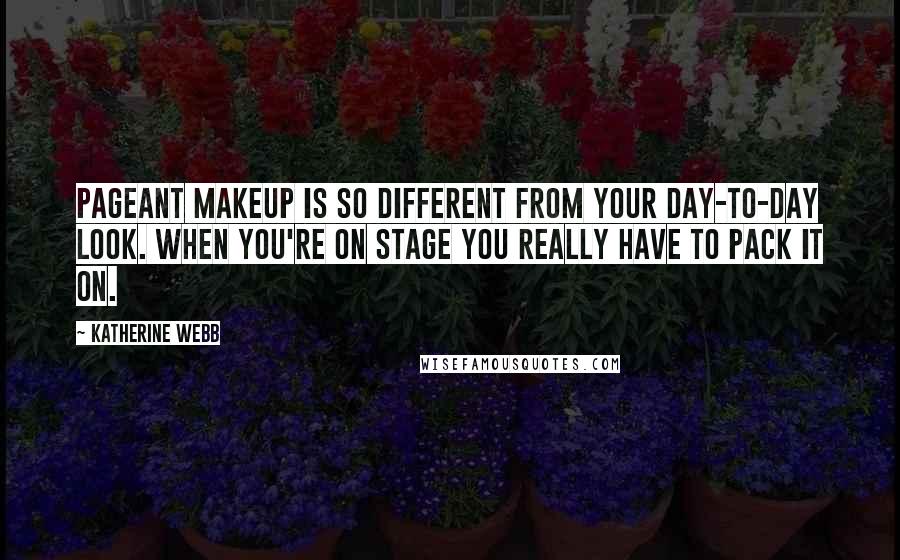 Katherine Webb quotes: Pageant makeup is so different from your day-to-day look. When you're on stage you really have to pack it on. Katherine Webb quotes: Pageant makeup is so different from your day-to-day look. When you're on stage you really have to pack it on.