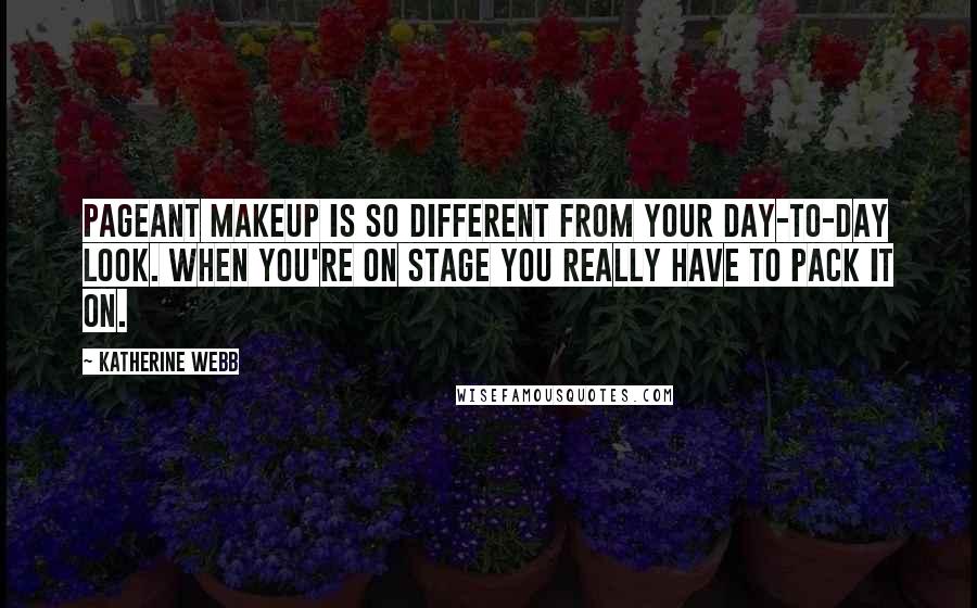 Katherine Webb quotes: Pageant makeup is so different from your day-to-day look. When you're on stage you really have to pack it on.