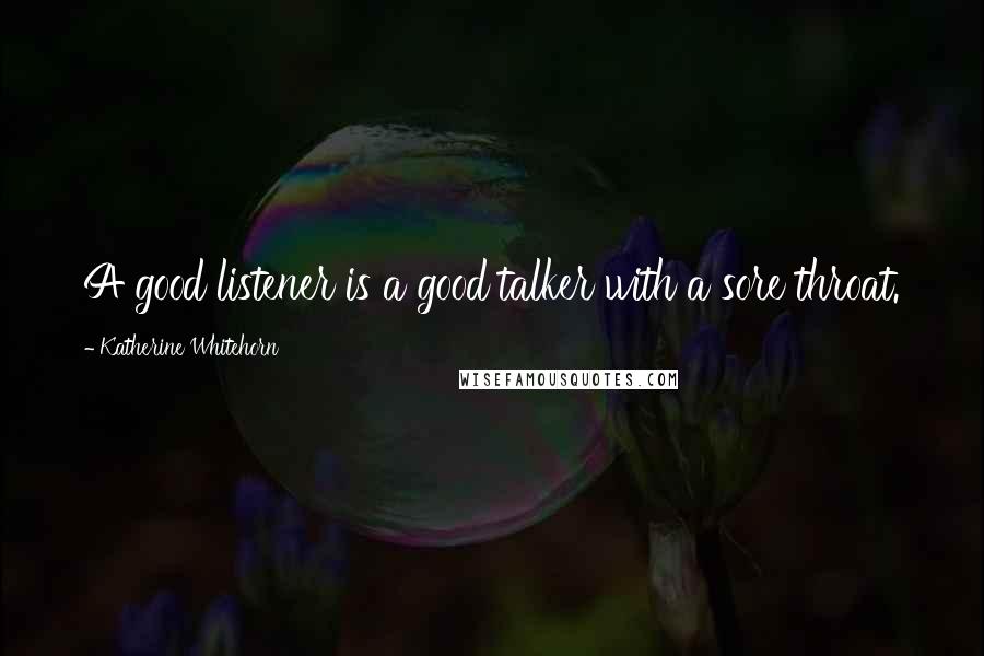 Katherine Whitehorn quotes: A good listener is a good talker with a sore throat.