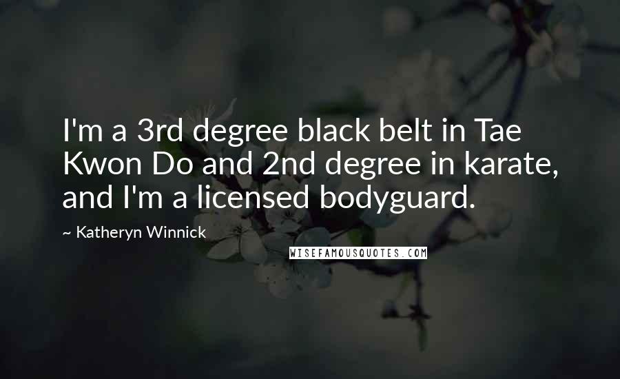 Katheryn Winnick quotes: I'm a 3rd degree black belt in Tae Kwon Do and 2nd degree in karate, and I'm a licensed bodyguard.