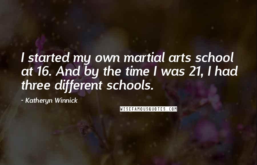Katheryn Winnick quotes: I started my own martial arts school at 16. And by the time I was 21, I had three different schools.