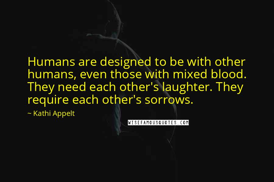 Kathi Appelt quotes: Humans are designed to be with other humans, even those with mixed blood. They need each other's laughter. They require each other's sorrows.