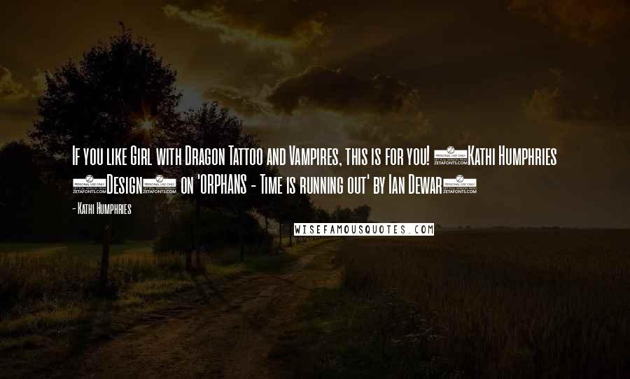 Kathi Humphries quotes: If you like Girl with Dragon Tattoo and Vampires, this is for you! (Kathi Humphries (Design) on 'ORPHANS - Time is running out' by Ian Dewar)