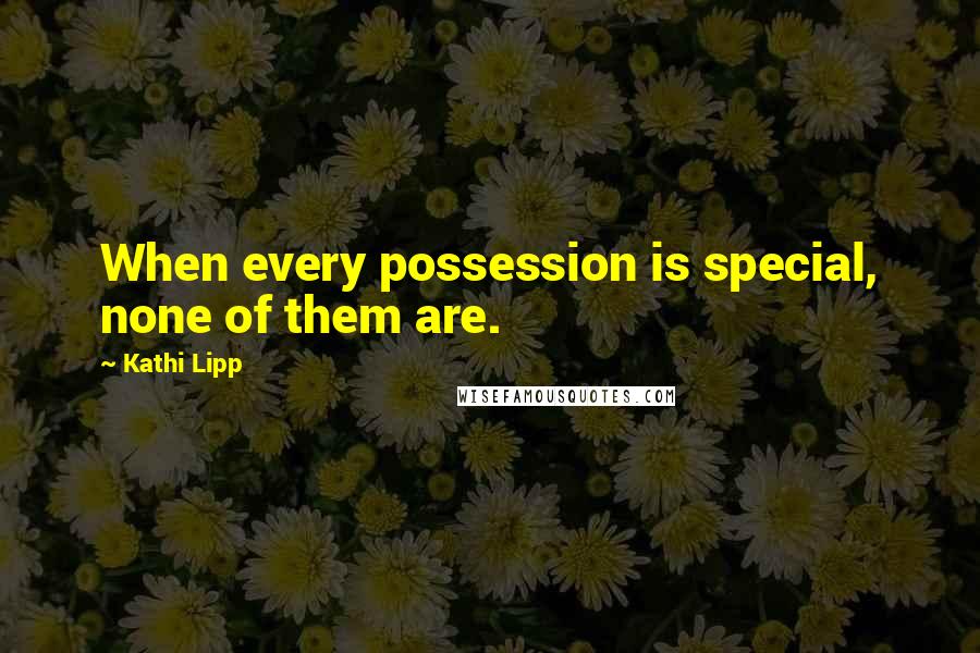 Kathi Lipp quotes: When every possession is special, none of them are.