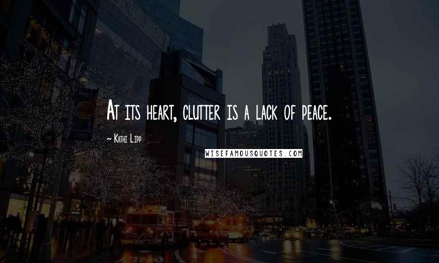 Kathi Lipp quotes: At its heart, clutter is a lack of peace.