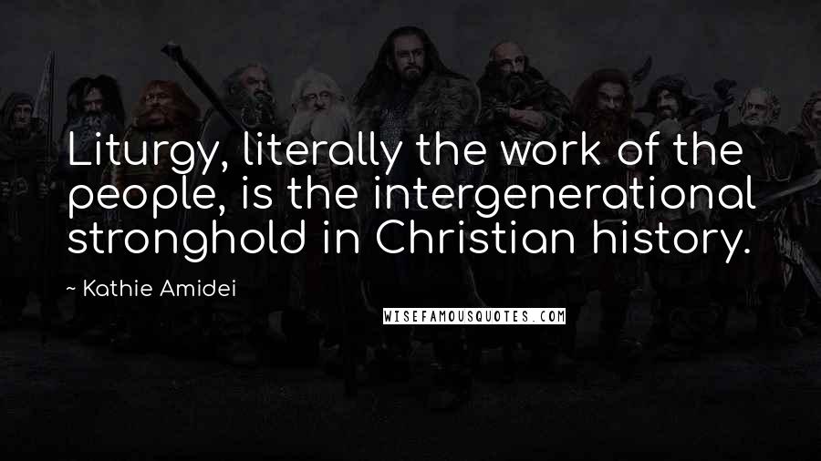 Kathie Amidei quotes: Liturgy, literally the work of the people, is the intergenerational stronghold in Christian history. Kathie Amidei quotes: Liturgy, literally the work of the people, is the intergenerational stronghold in Christian history.