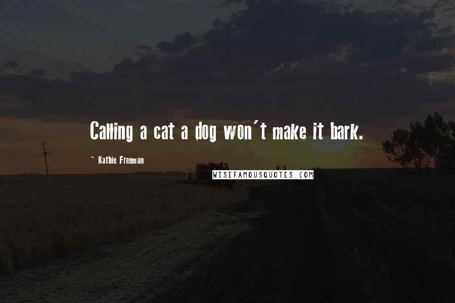 Kathie Freeman quotes: Calling a cat a dog won't make it bark.