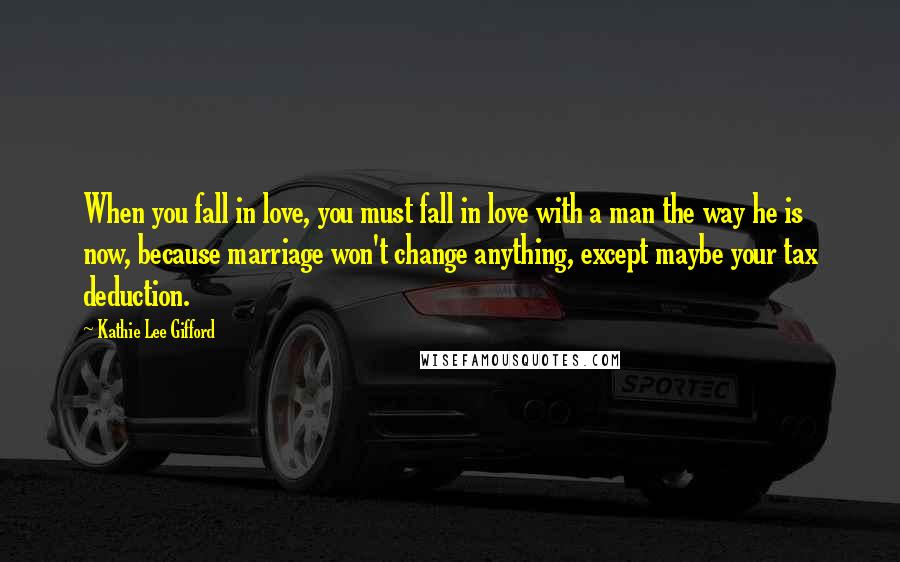 Kathie Lee Gifford quotes: When you fall in love, you must fall in love with a man the way he is now, because marriage won't change anything, except maybe your tax deduction.