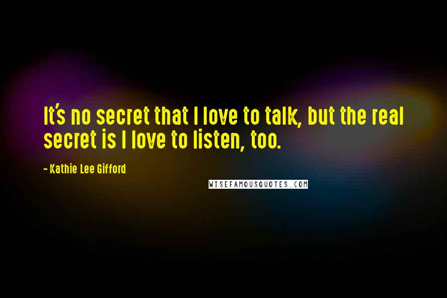 Kathie Lee Gifford quotes: It's no secret that I love to talk, but the real secret is I love to listen, too.