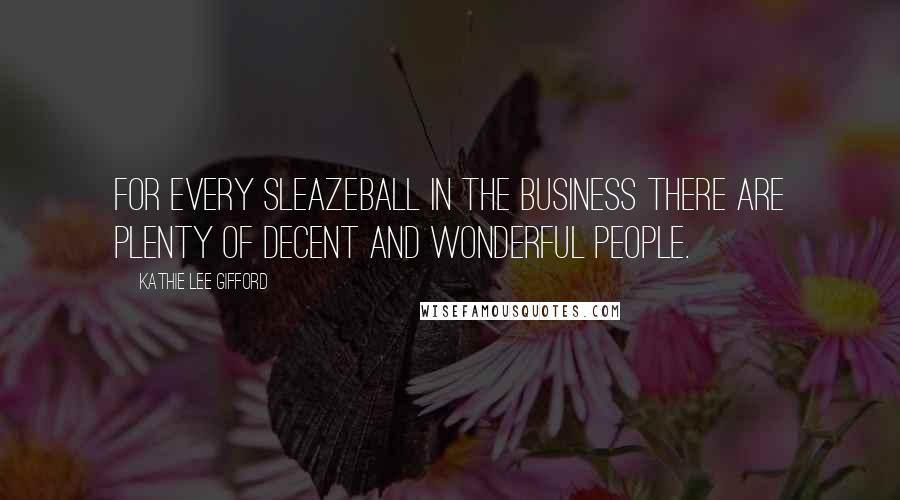 Kathie Lee Gifford quotes: For every sleazeball in the business there are plenty of decent and wonderful people.