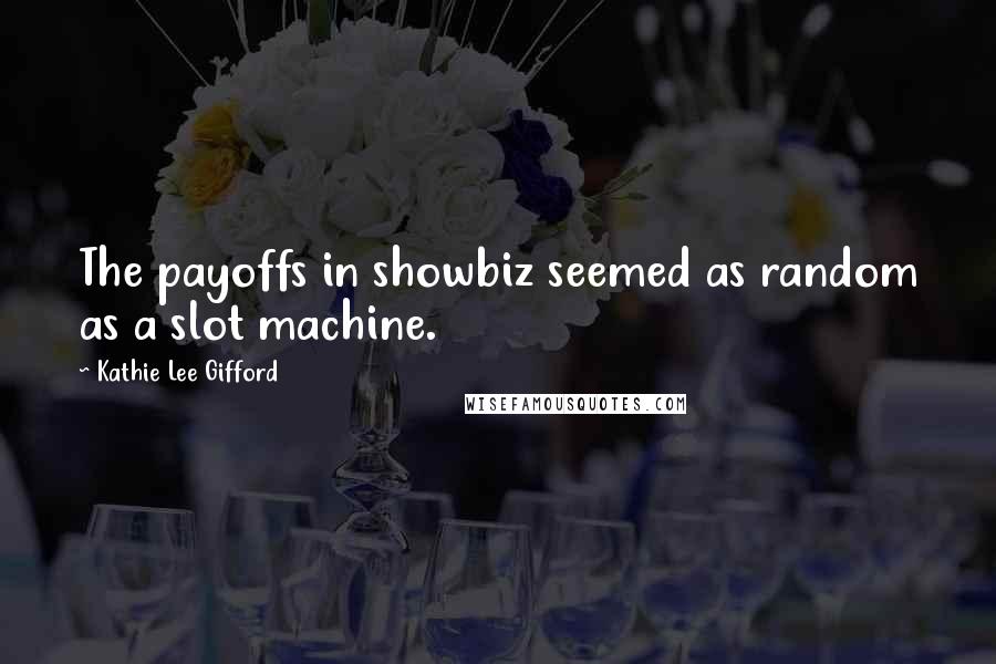 Kathie Lee Gifford quotes: The payoffs in showbiz seemed as random as a slot machine.