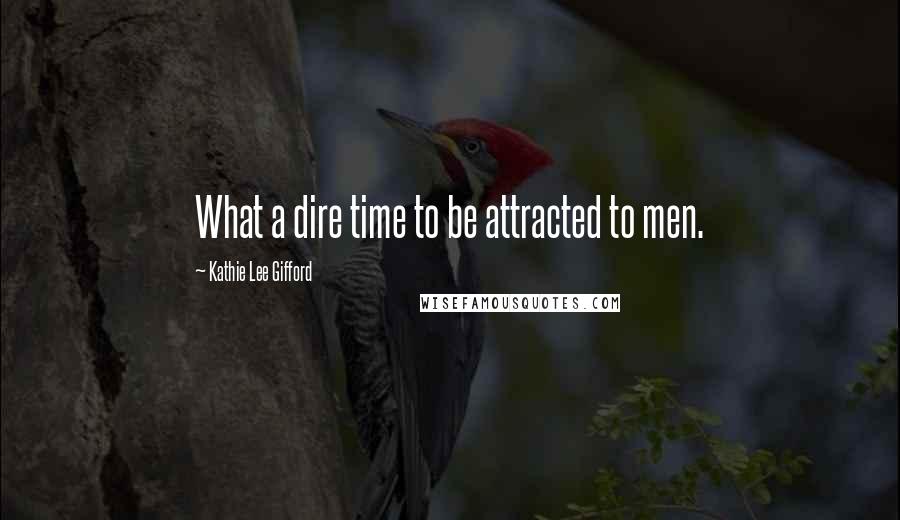 Kathie Lee Gifford quotes: What a dire time to be attracted to men.