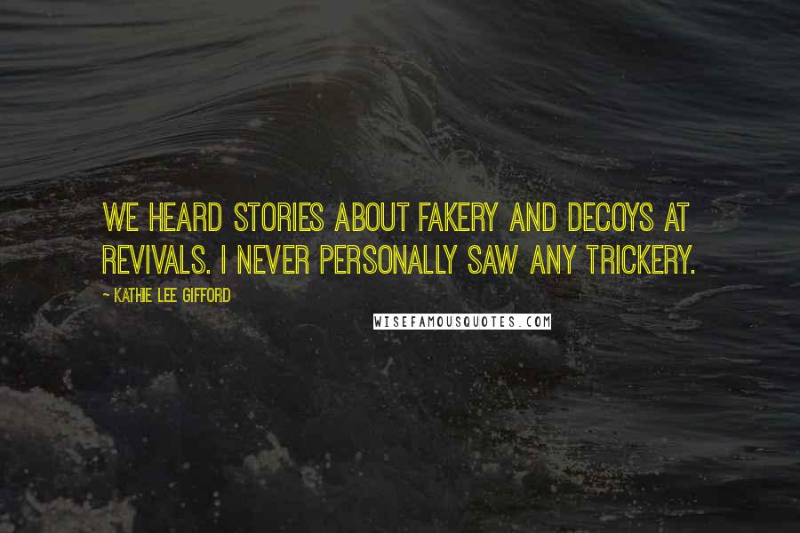 Kathie Lee Gifford quotes: We heard stories about fakery and decoys at revivals. I never personally saw any trickery.
