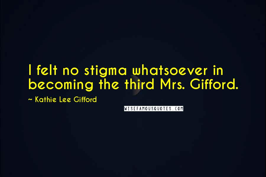 Kathie Lee Gifford quotes: I felt no stigma whatsoever in becoming the third Mrs. Gifford.