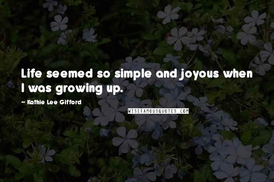 Kathie Lee Gifford quotes: Life seemed so simple and joyous when I was growing up.