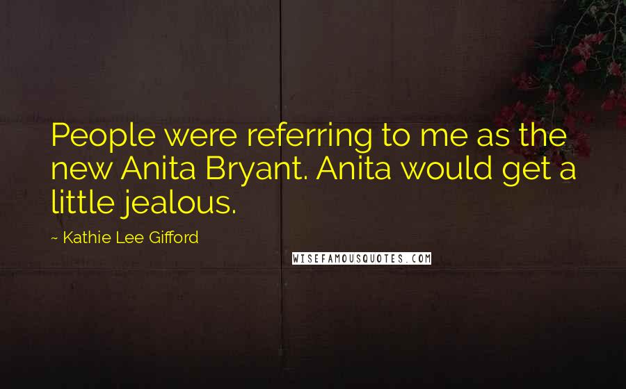 Kathie Lee Gifford quotes: People were referring to me as the new Anita Bryant. Anita would get a little jealous.