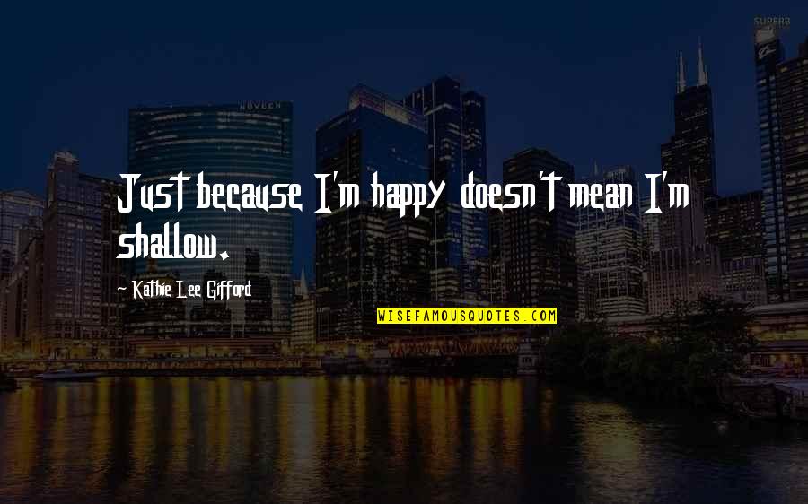 Kathie Lee Gifford Quotes By Kathie Lee Gifford: Just because I'm happy doesn't mean I'm shallow.