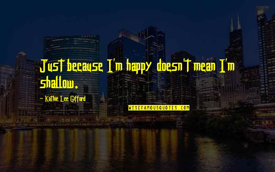 Kathie Quotes By Kathie Lee Gifford: Just because I'm happy doesn't mean I'm shallow.