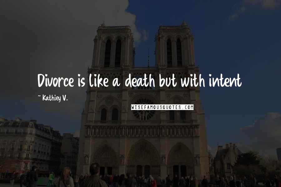 Kathiey V. quotes: Divorce is like a death but with intent