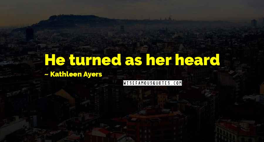 Kathleen Ayers quotes: He turned as her heard