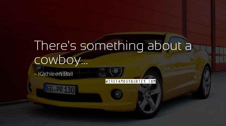 Kathleen Ball quotes: There's something about a cowboy...