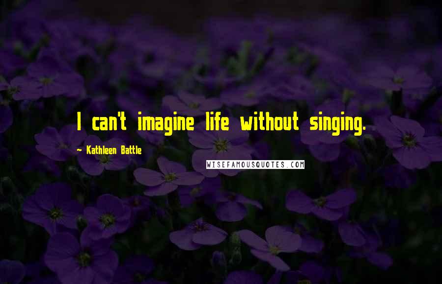Kathleen Battle quotes: I can't imagine life without singing.