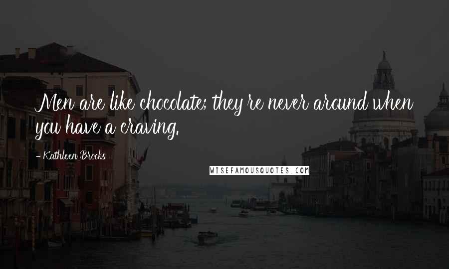 Kathleen Brooks quotes: Men are like chocolate; they're never around when you have a craving. Kathleen Brooks quotes: Men are like chocolate; they're never around when you have a craving.