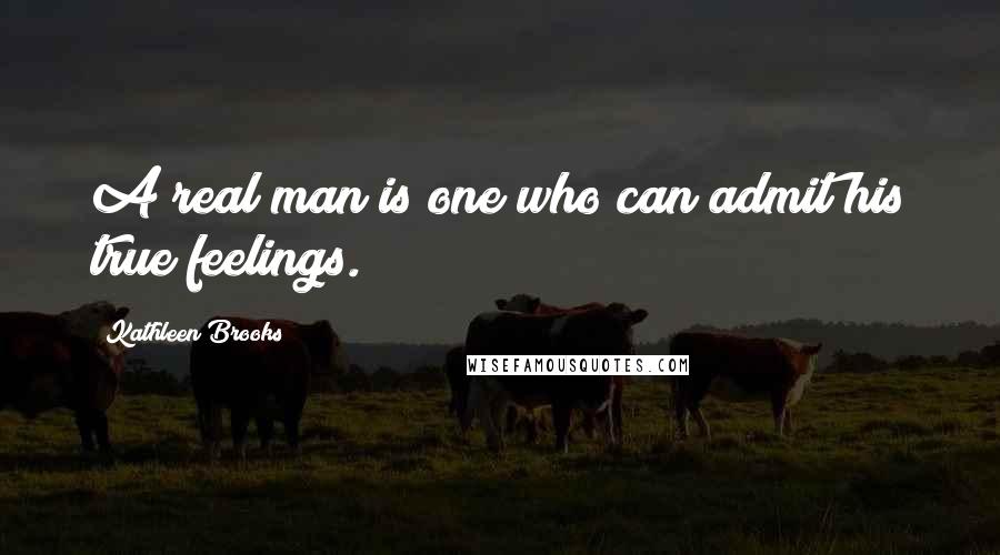 Kathleen Brooks quotes: A real man is one who can admit his true feelings.