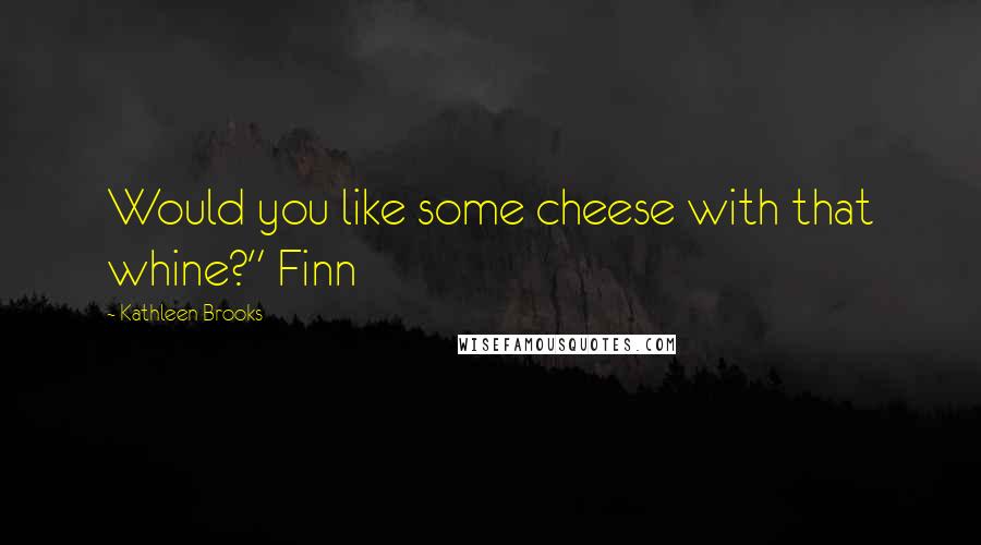 Kathleen Brooks quotes: Would you like some cheese with that whine?" Finn
