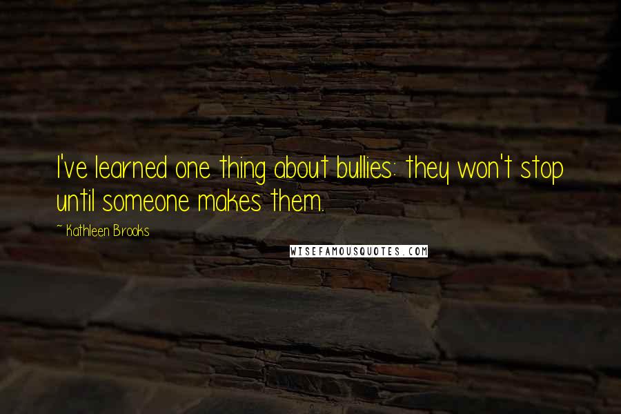 Kathleen Brooks quotes: I've learned one thing about bullies: they won't stop until someone makes them.