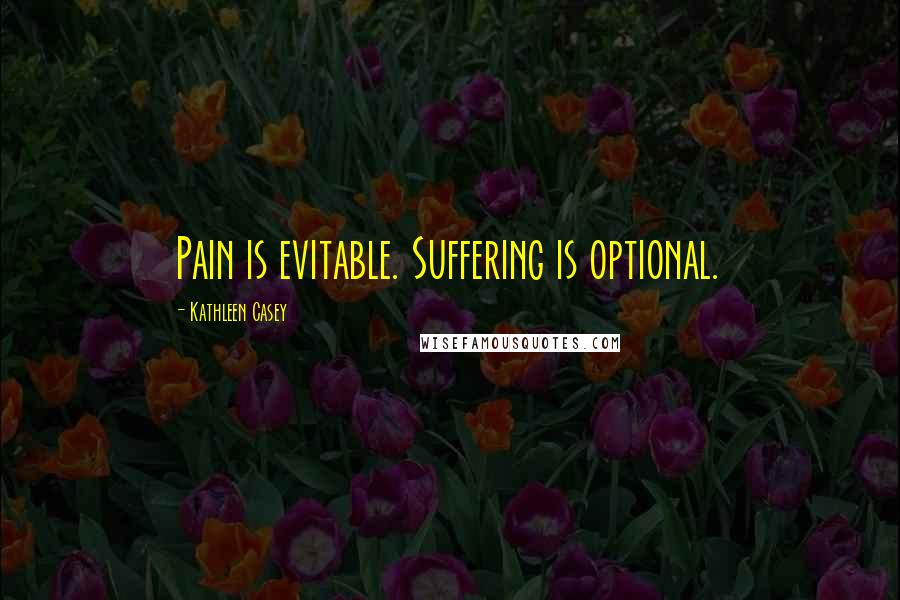 Kathleen Casey quotes: Pain is evitable. Suffering is optional.