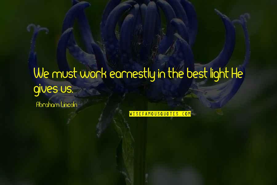 Kathleen Dean Moore Quotes By Abraham Lincoln: We must work earnestly in the best light Kathleen Dean Moore Quotes By Abraham Lincoln: We must work earnestly in the best light